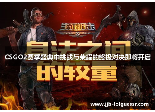 CSGO2赛季盛典中挑战与荣耀的终极对决即将开启